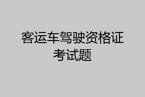客运车驾驶资格证考试题