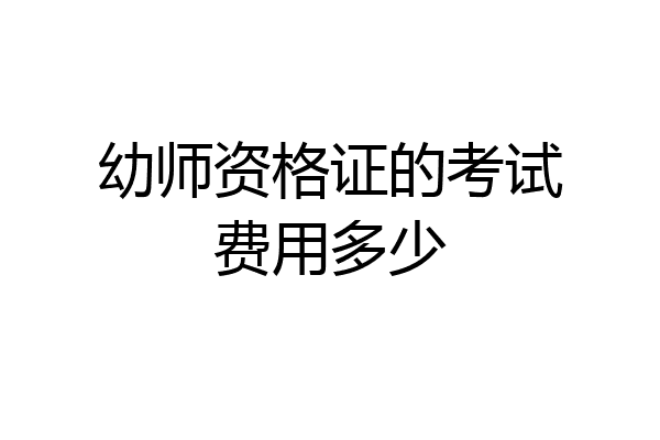 幼师资格证的考试费用多少
