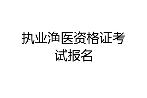 执业渔医资格证考试报名