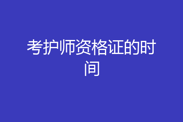 考护师资格证的时间