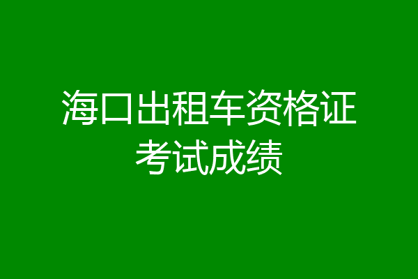 海口出租车资格证考试成绩