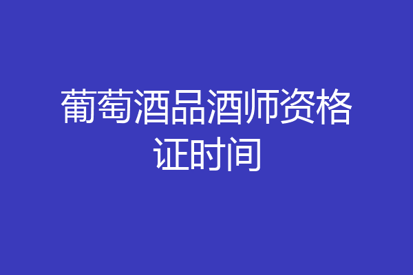 葡萄酒品酒师资格证时间