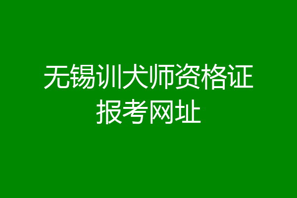 无锡训犬师资格证报考网址