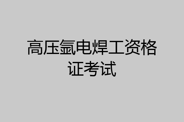 高压氩电焊工资格证考试