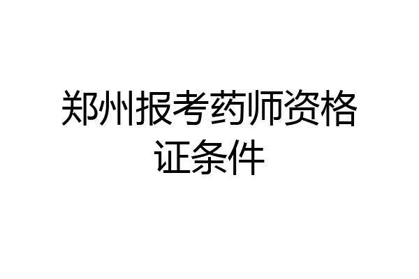 郑州报考药师资格证条件