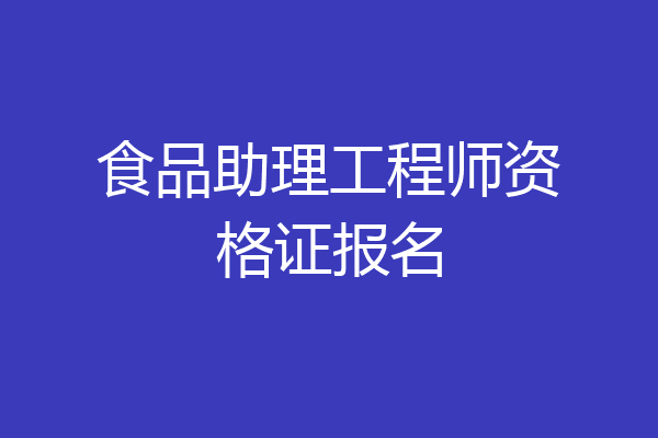 食品助理工程师资格证报名