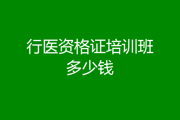 行医资格证培训班多少钱