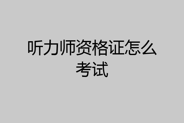听力师资格证怎么考试