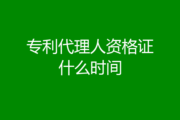 专利代理人资格证什么时间