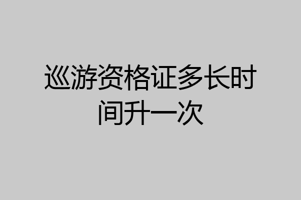 巡游资格证多长时间升一次