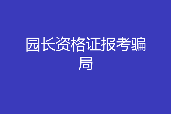 园长资格证报考骗局