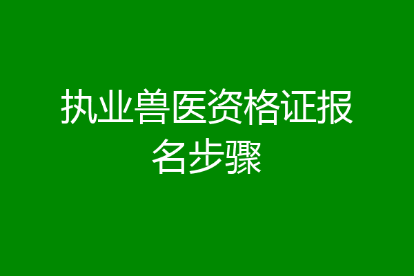 执业兽医资格证报名步骤
