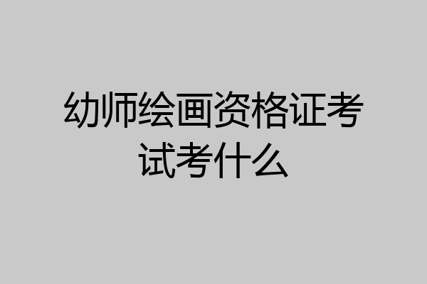 幼师绘画资格证考试考什么