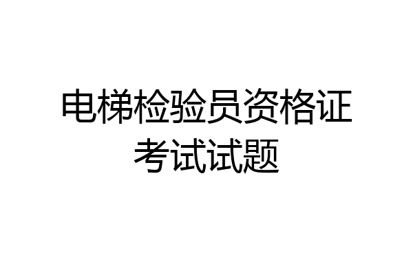 电梯检验员资格证考试试题