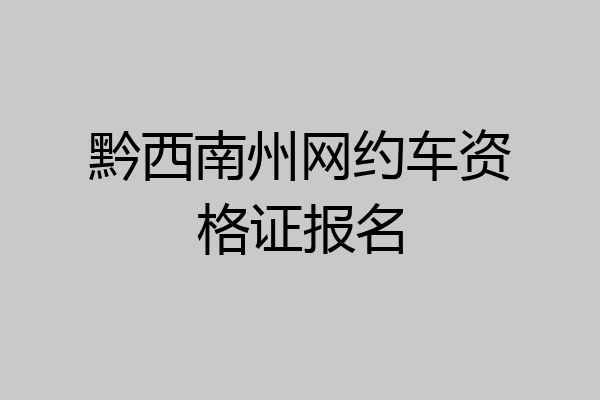 黔西南州网约车资格证报名