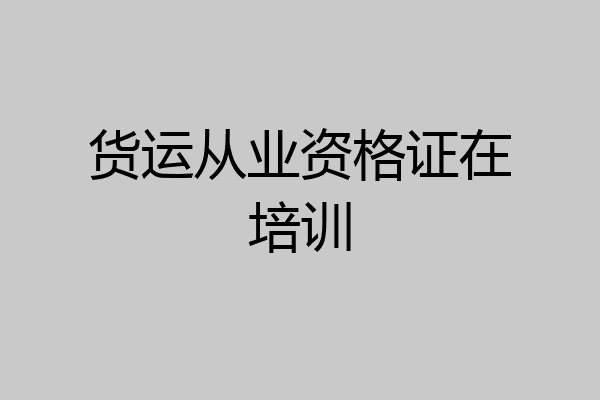 货运从业资格证在培训
