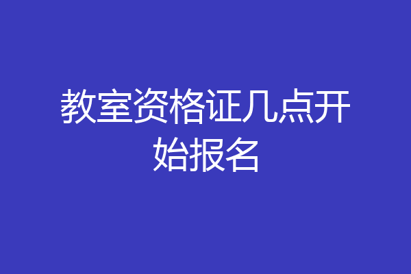 教室资格证几点开始报名