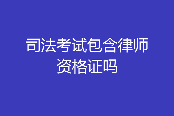 司法考试包含律师资格证吗