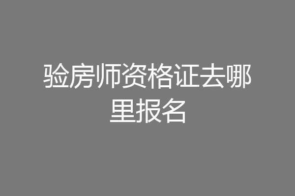 验房师资格证去哪里报名