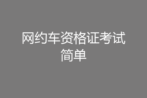 网约车资格证考试简单