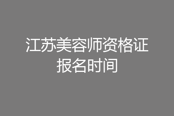 江苏美容师资格证报名时间