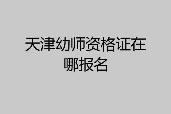 天津幼师资格证在哪报名