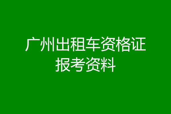 广州出租车资格证报考资料