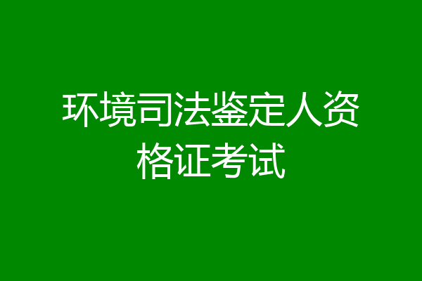 环境司法鉴定人资格证考试