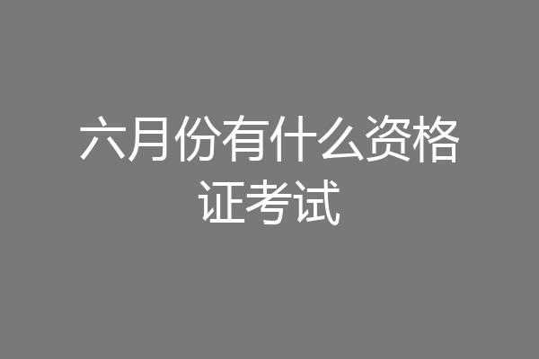 六月份有什么资格证考试