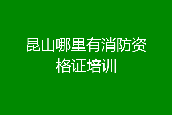 昆山哪里有消防资格证培训