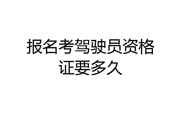报名考驾驶员资格证要多久