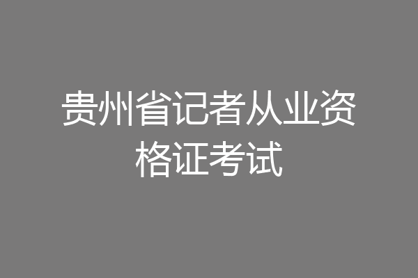 贵州省记者从业资格证考试