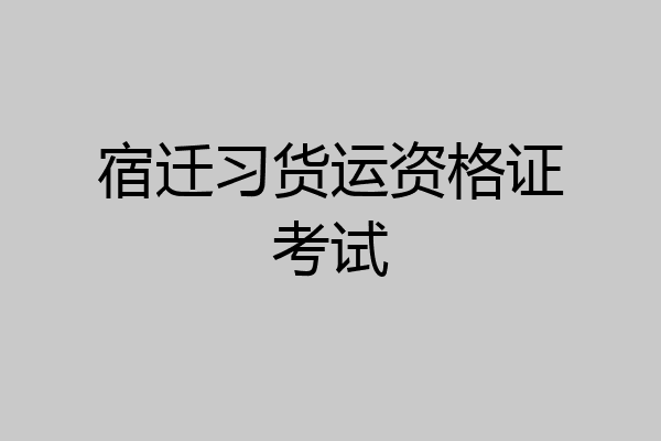 宿迁习货运资格证考试