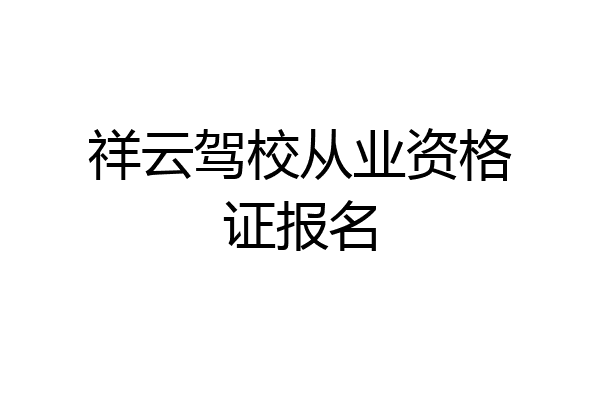 祥云驾校从业资格证报名
