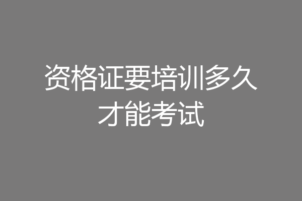 资格证要培训多久才能考试
