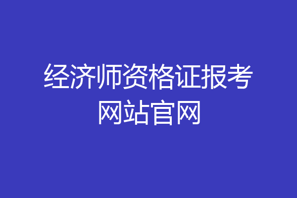 经济师资格证报考网站官网
