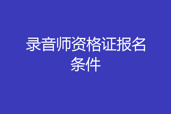 录音师资格证报名条件