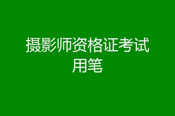 摄影师资格证考试用笔