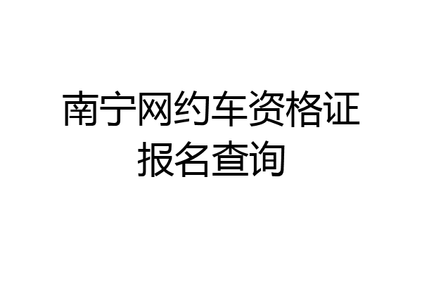 南宁网约车资格证报名查询