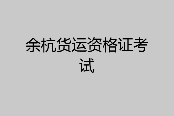 余杭货运资格证考试