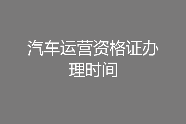 汽车运营资格证办理时间