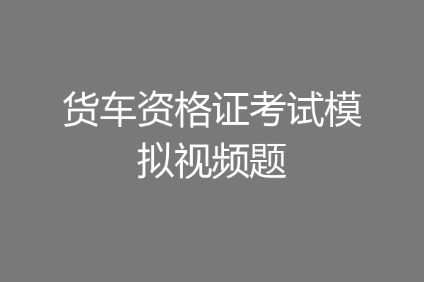 货车资格证考试模拟视频题