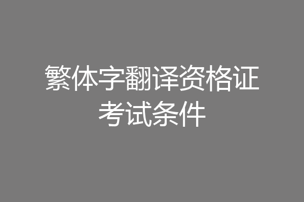 繁体字翻译资格证考试条件
