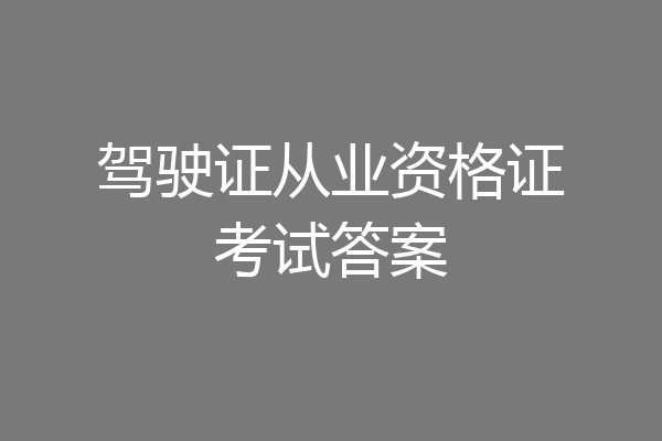 驾驶证从业资格证考试答案