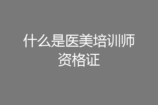 什么是医美培训师资格证