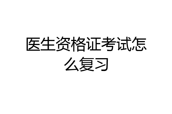 医生资格证考试怎么复习