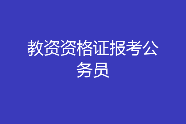 教资资格证报考公务员