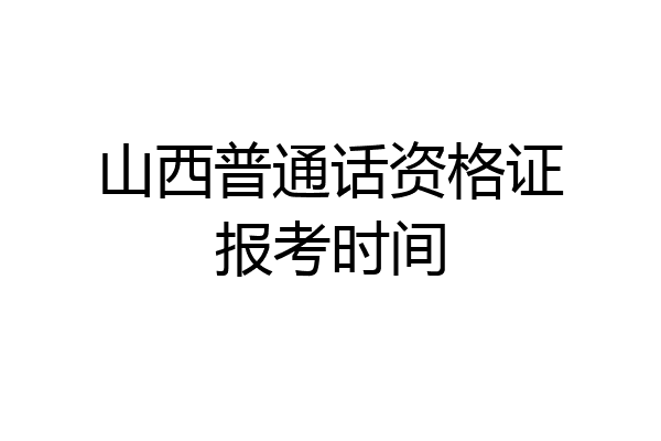 山西普通话资格证报考时间