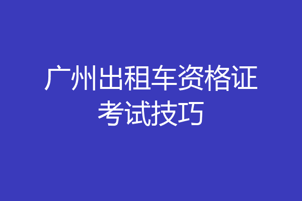广州出租车资格证考试技巧