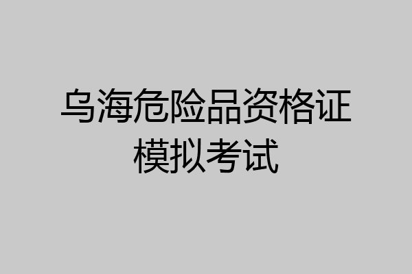 乌海危险品资格证模拟考试